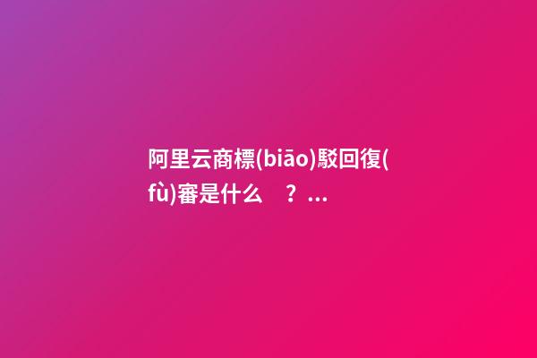 阿里云商標(biāo)駁回復(fù)審是什么？阿里云商標(biāo)駁回復(fù)審操作流程